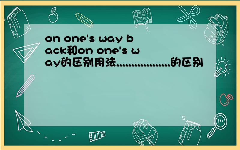 on one's way back和on one's way的区别用法,,,,,,,,,,,,,,,,,,的区别