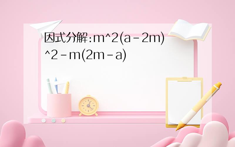 因式分解:m^2(a-2m)^2-m(2m-a)
