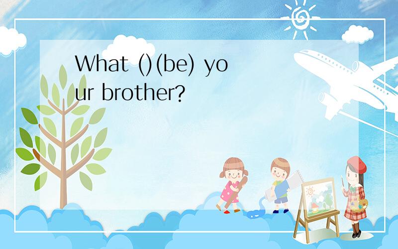 What ()(be) your brother?