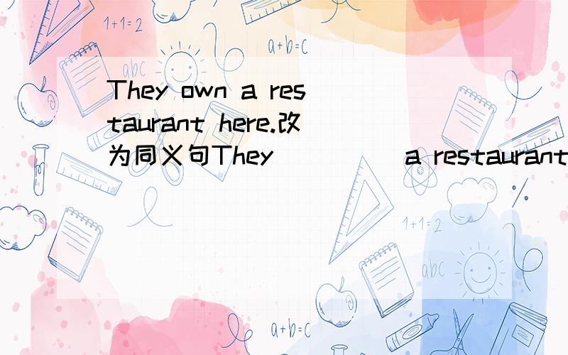 They own a restaurant here.改为同义句They ____ a restaurant ____ _____ ____.