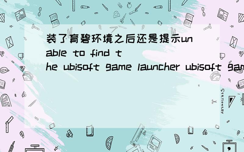 装了育碧环境之后还是提示unable to find the ubisoft game launcher ubisoft game lancher error code 2RT,导入注册表我也试过了,还是一样