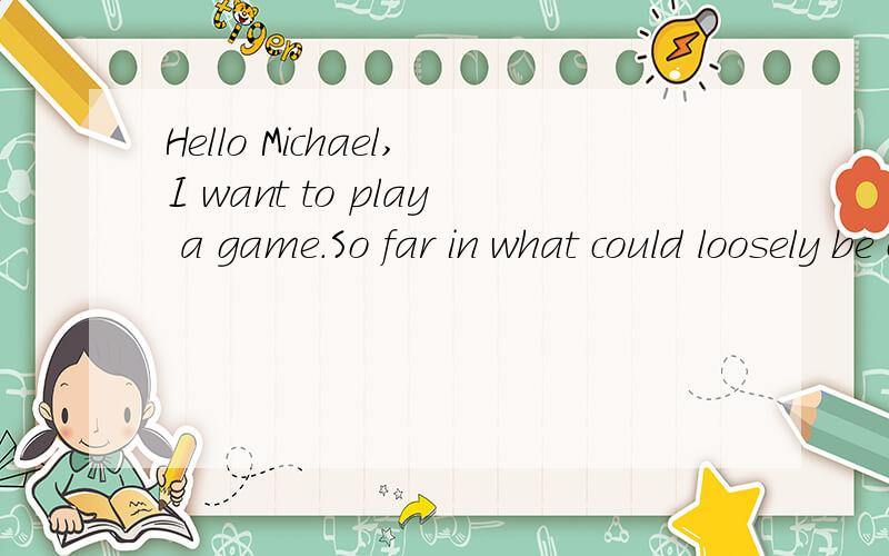 Hello Michael,I want to play a game.So far in what could loosely be called your life you've made 翻译,赏金全给