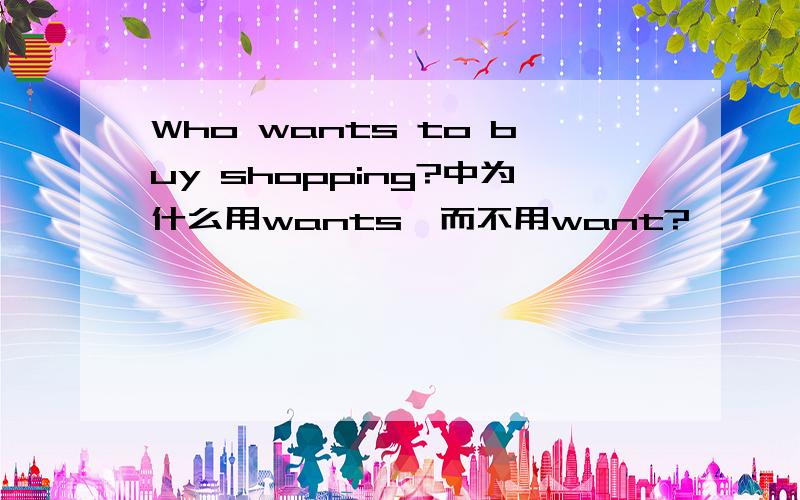 Who wants to buy shopping?中为什么用wants,而不用want?