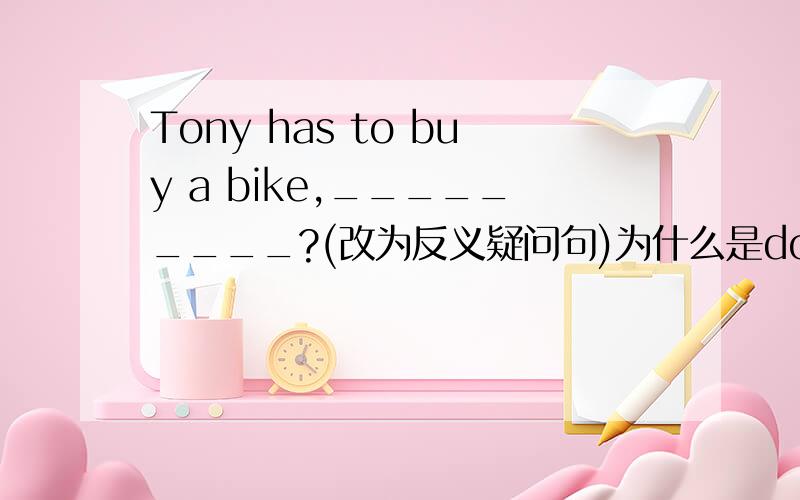 Tony has to buy a bike,_________?(改为反义疑问句)为什么是doesn’t he不是hasn‘t he
