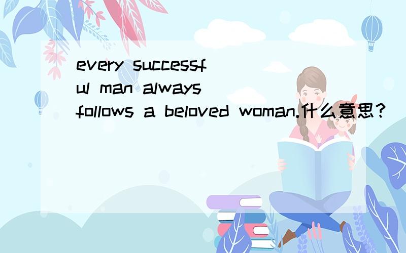 every successful man always follows a beloved woman.什么意思?