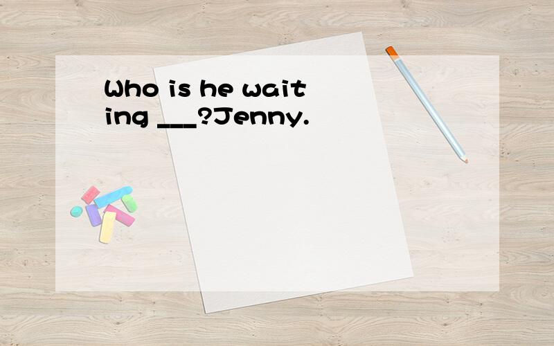 Who is he waiting ___?Jenny.