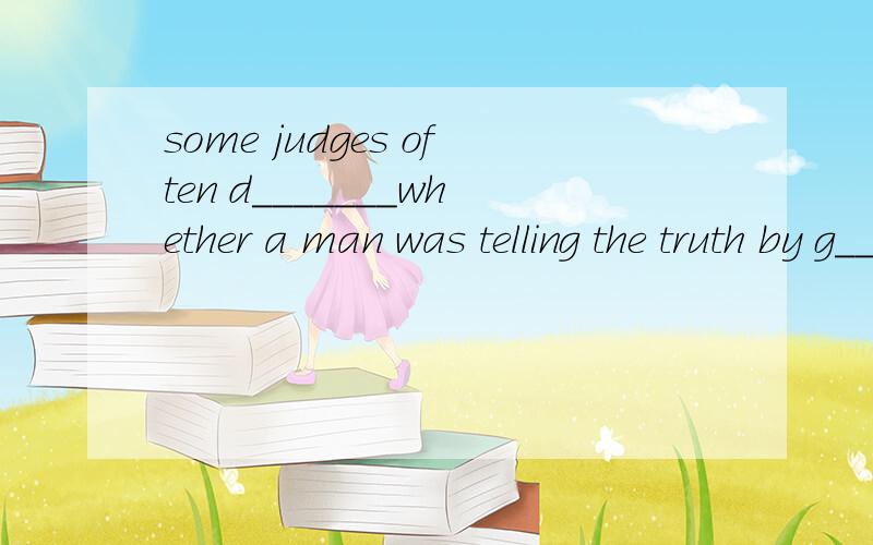 some judges often d_______whether a man was telling the truth by g_____him some dry bread