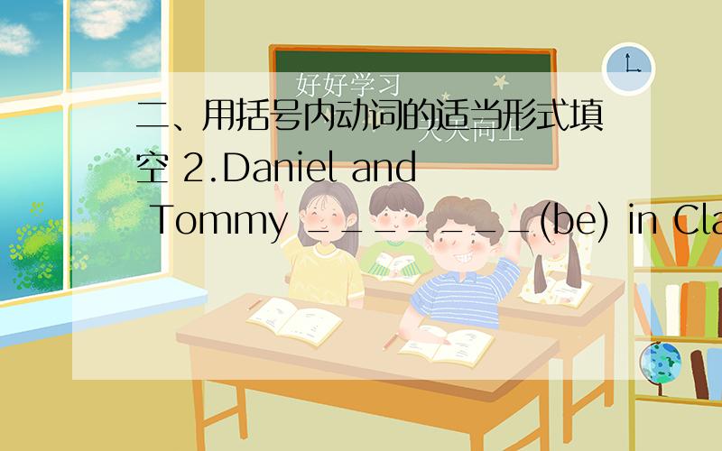 二、用括号内动词的适当形式填空 2.Daniel and Tommy _______(be) in Class One 3.We _______(not watch)