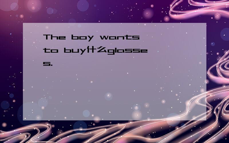 The boy wants to buy什么glasses.