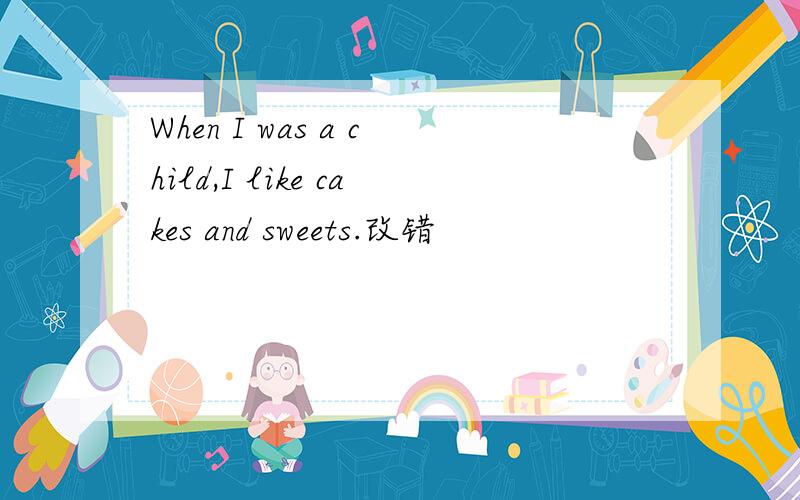 When I was a child,I like cakes and sweets.改错