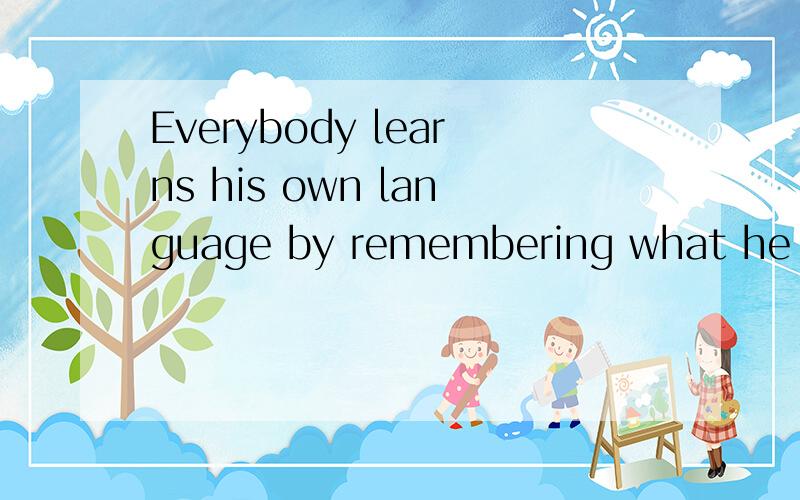 Everybody learns his own language by remembering what he hears when he_______a small child.Everybody learns his own language by remembering what he hears when he_______(be)a small child.为什么?