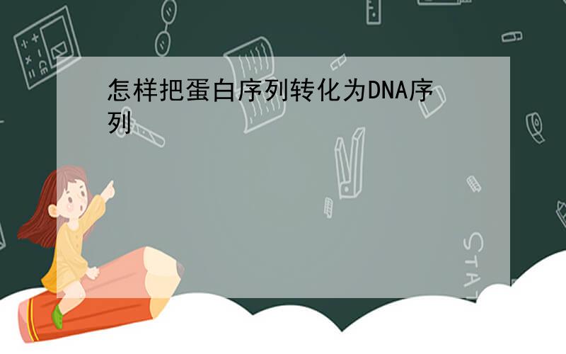 怎样把蛋白序列转化为DNA序列