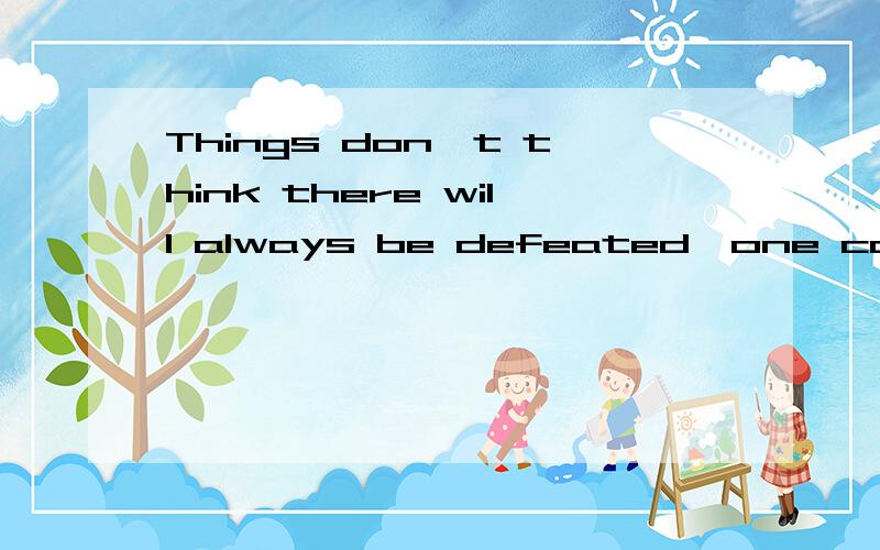 Things don't think there will always be defeated,one can endure the easy翻译