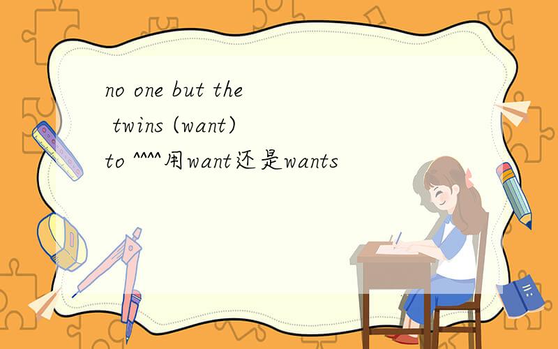 no one but the twins (want) to ^^^^用want还是wants