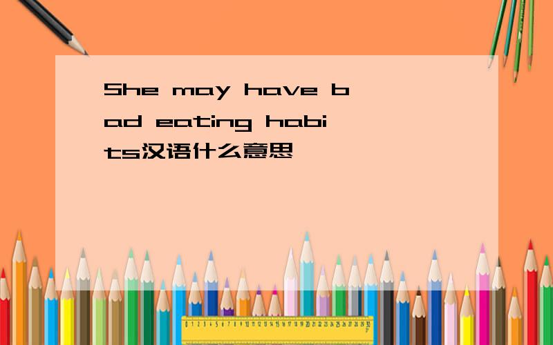 She may have bad eating habits汉语什么意思