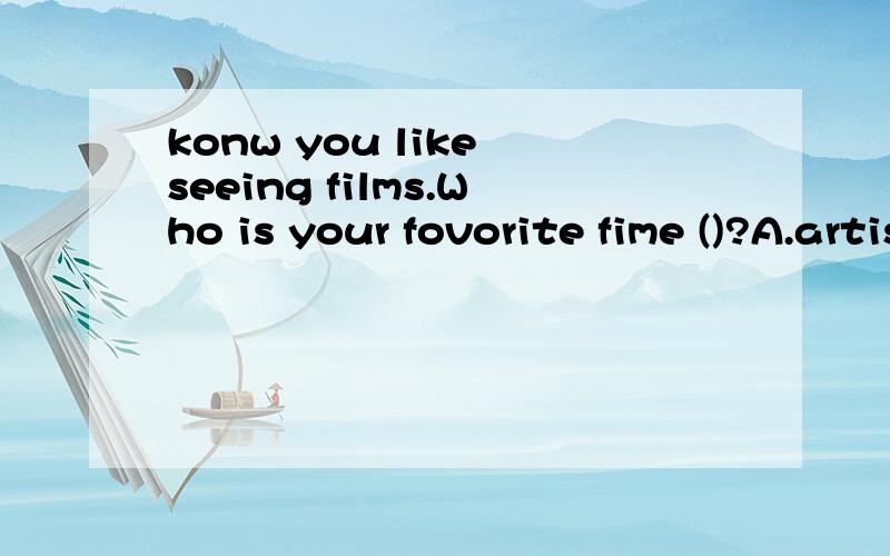 konw you like seeing films.Who is your fovorite fime ()?A.artist B.star 为什么konw you like seeing films.Who is your fovorite fime ()?A.artistB.star