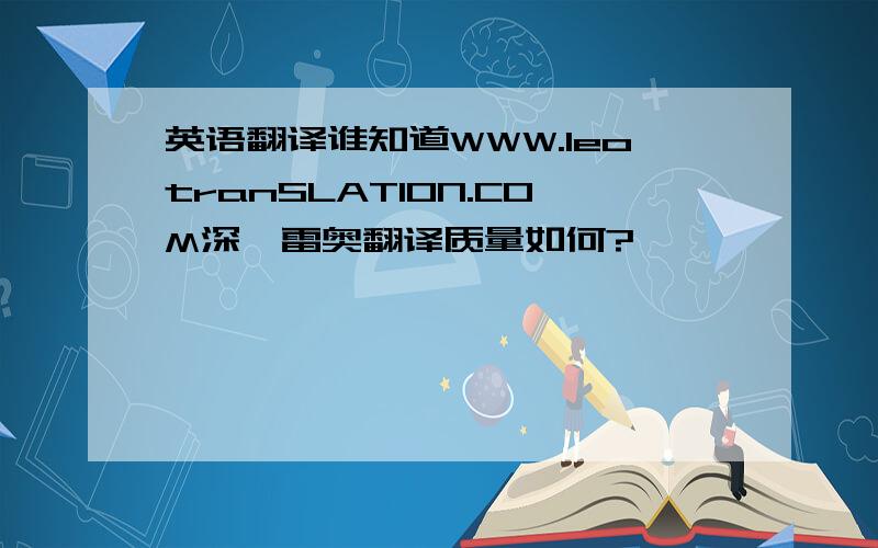 英语翻译谁知道WWW.leotranSLATION.COM深圳雷奥翻译质量如何?