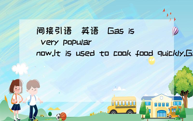 间接引语（英语）Gas is very popular now.It is used to cook food quickly.Gas _________________________ very popular now.