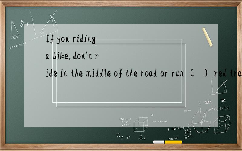 If you riding a bike,don't ride in the middle of the road or run ( ) red traffic lights.A:throughB:acrossC:alongD:around希望能说明理由.