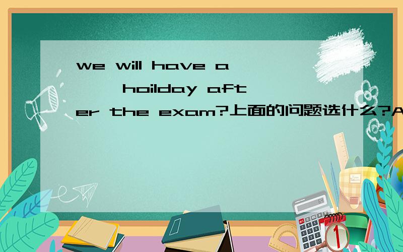 we will have a< >hoilday after the exam?上面的问题选什么?A TWO MONTHS B TWO-MONTH C TWO MONTH