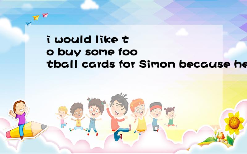i would like to buy some football cards for Simon because he___ ____ ____football.