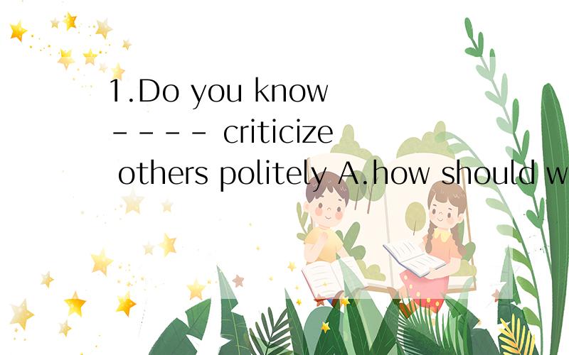 1.Do you know ---- criticize others politely A.how should we B.wait in line C.keep your voice down d.how to选哪个说明原因 2.为什么说不下雨是 it doesn't rain,为什么不是it isn't rains.