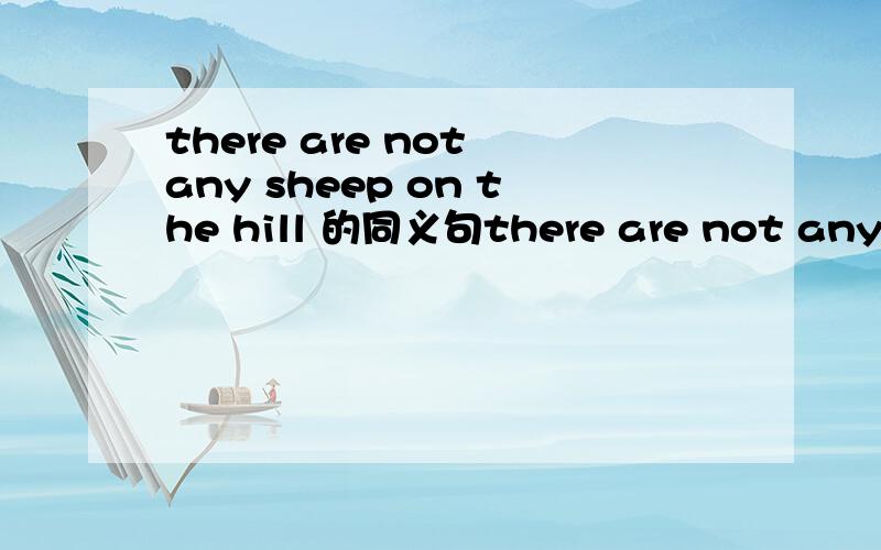 there are not any sheep on the hill 的同义句there are not any sheep on the hill==there are?on the hill