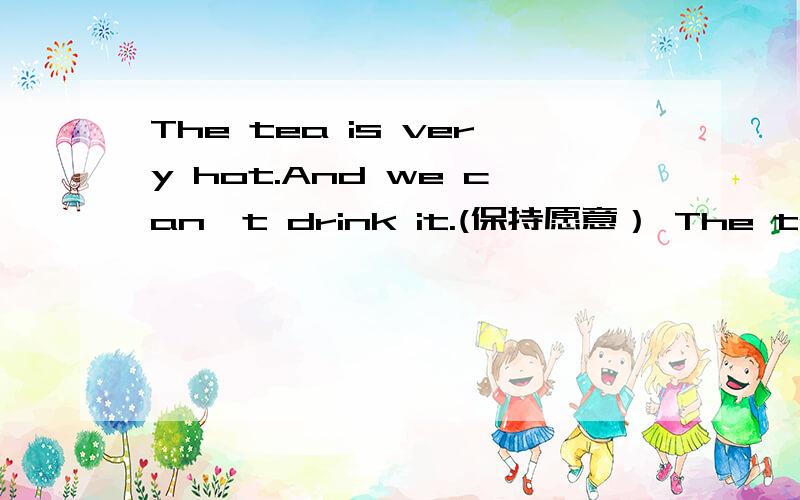The tea is very hot.And we can't drink it.(保持愿意） The tea is ___ ___ ___ ___ us ___ ___.