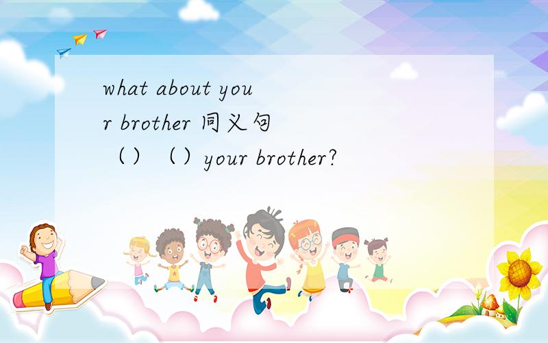 what about your brother 同义句 （）（）your brother?