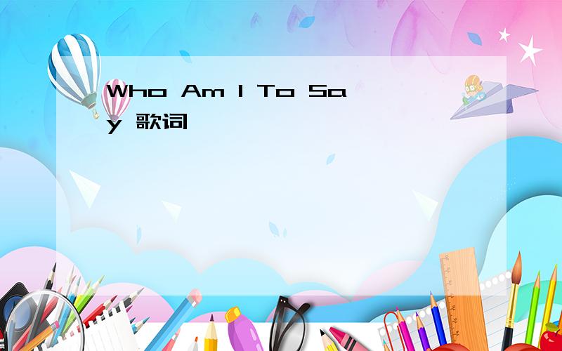 Who Am I To Say 歌词