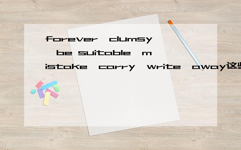 forever,clumsy,be suitable,mistake,carry,write,away这些单词的同义词是什么 告诉下哦