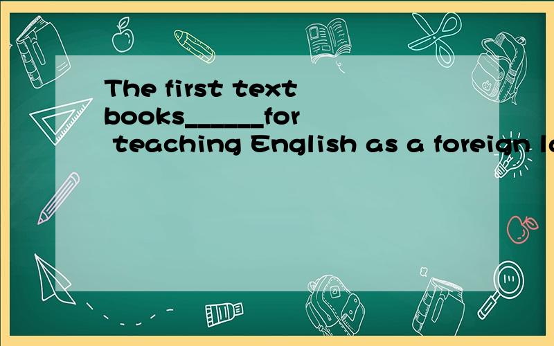 The first textbooks______for teaching English as a foreign language came out in th 16th century为什么不用TO BE WRITTEN 而用WRITTEN