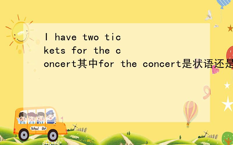 I have two tickets for the concert其中for the concert是状语还是后置定语?