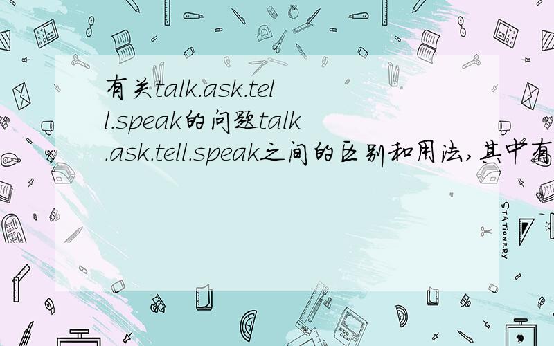 有关talk.ask.tell.speak的问题talk.ask.tell.speak之间的区别和用法,其中有哪些是及物动词,哪些是不及物动词?