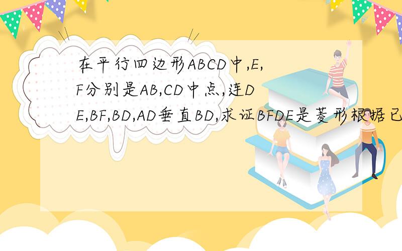 在平行四边形ABCD中,E,F分别是AB,CD中点,连DE,BF,BD,AD垂直BD,求证BFDE是菱形根据已知画图,我没法传