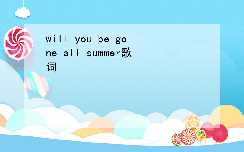 will you be gone all summer歌词