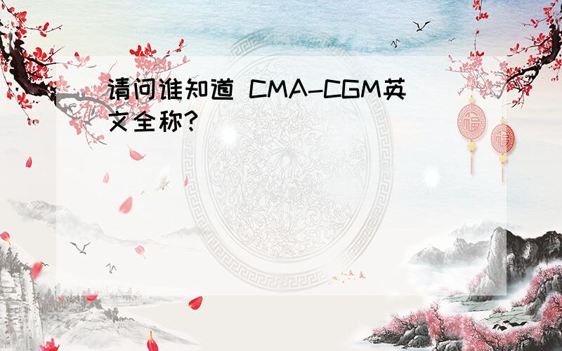 请问谁知道 CMA-CGM英文全称?
