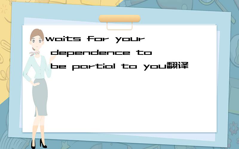 waits for your dependence to be partial to you翻译