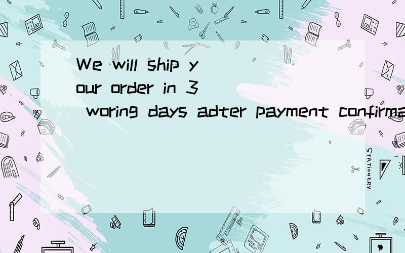 We will ship your order in 3 woring days adter payment confirmation.是什么中文意思?