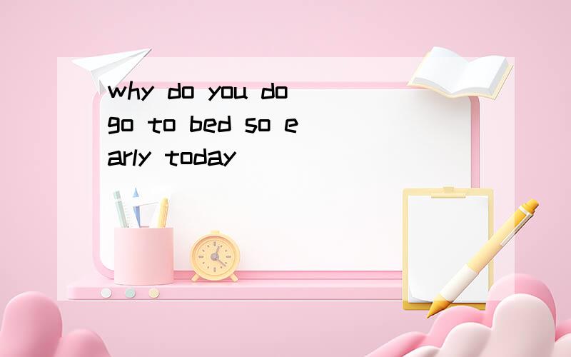 why do you do go to bed so early today