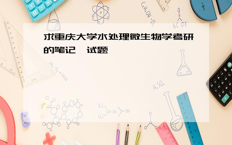 求重庆大学水处理微生物学考研的笔记,试题