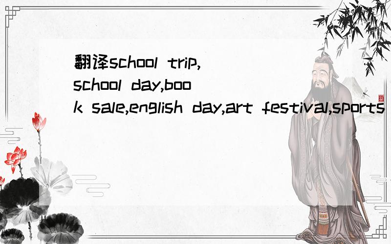 翻译school trip,school day,book sale,english day,art festival,sports day,