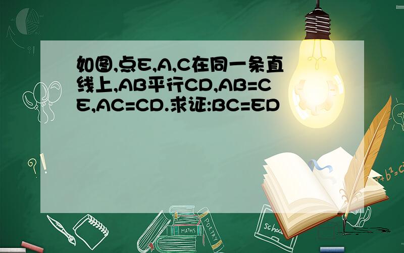如图,点E,A,C在同一条直线上,AB平行CD,AB=CE,AC=CD.求证:BC=ED
