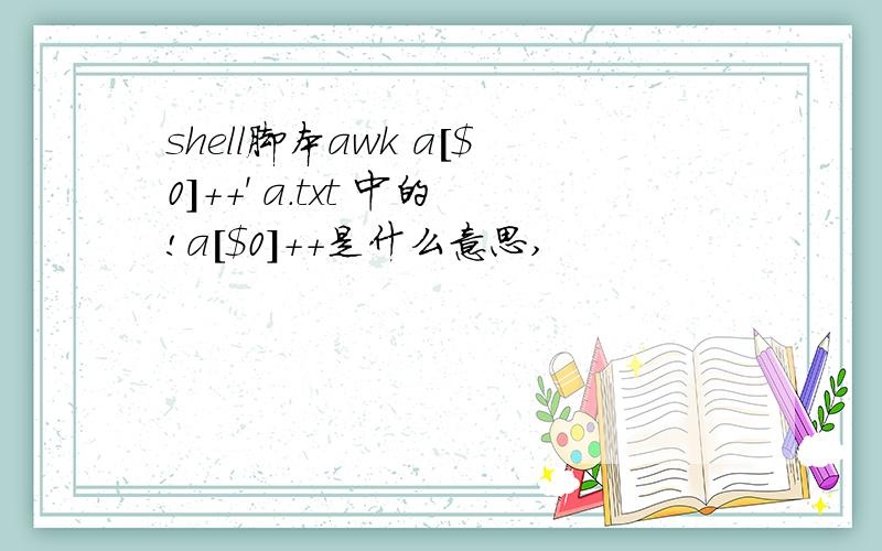 shell脚本awk a[$0]++' a.txt 中的!a[$0]++是什么意思,