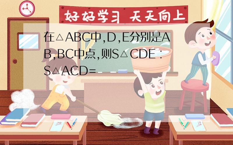 在△ABC中,D,E分别是AB,BC中点,则S△CDE∶S△ACD=