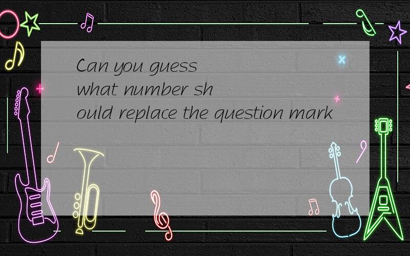 Can you guess what number should replace the question mark