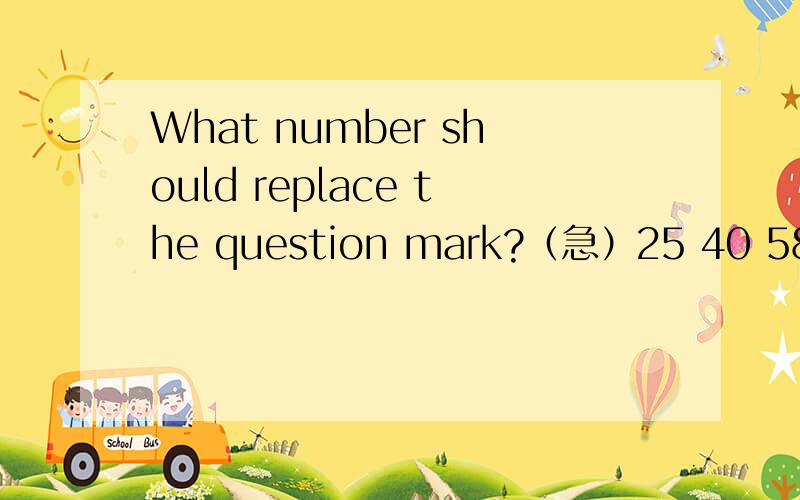 What number should replace the question mark?（急）25 40 5830 37 44 55 36 17 31 4539 32 18