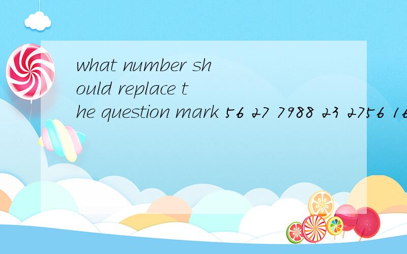 what number should replace the question mark 56 27 7988 23 2756 16