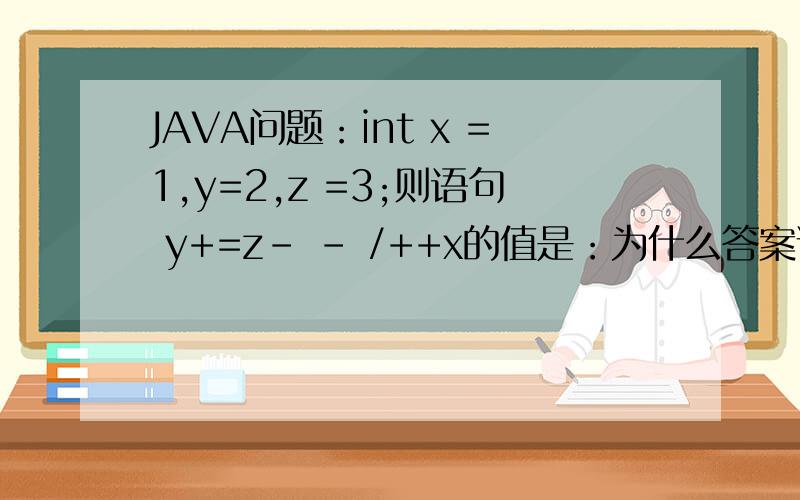 JAVA问题：int x =1,y=2,z =3;则语句 y+=z- - /++x的值是：为什么答案说是3.5呢,我也觉得是3啊!