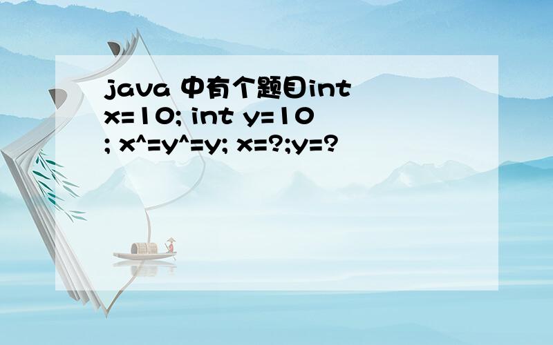 java 中有个题目int x=10; int y=10; x^=y^=y; x=?;y=?